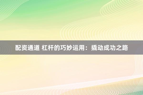 配资通道 杠杆的巧妙运用：撬动成功之路