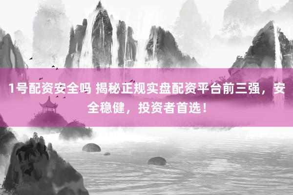 1号配资安全吗 揭秘正规实盘配资平台前三强，安全稳健，投资者首选！