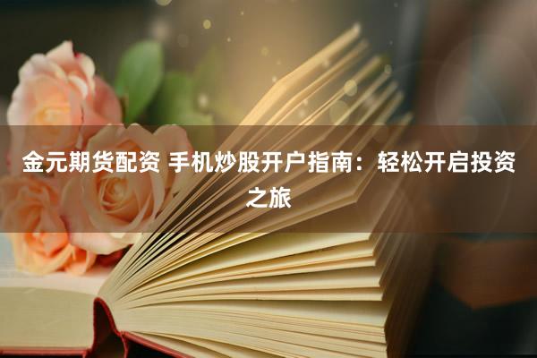 金元期货配资 手机炒股开户指南：轻松开启投资之旅