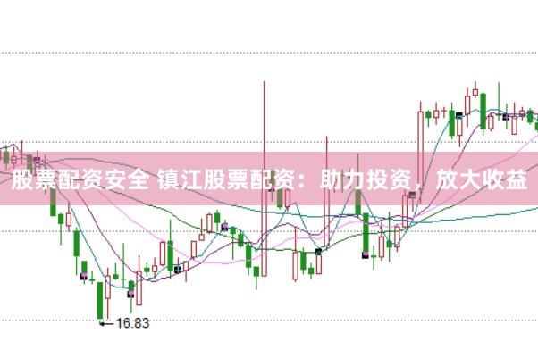 股票配资安全 镇江股票配资：助力投资，放大收益