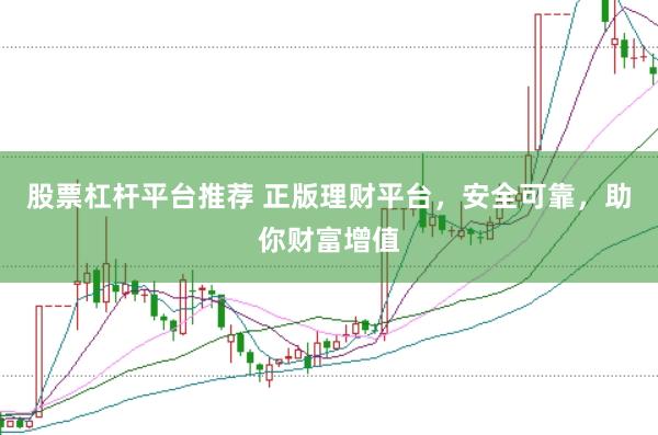 股票杠杆平台推荐 正版理财平台，安全可靠，助你财富增值