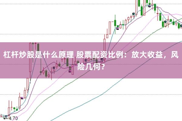 杠杆炒股是什么原理 股票配资比例：放大收益，风险几何？