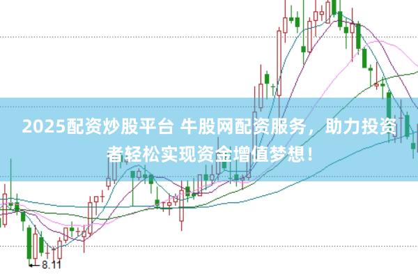 2025配资炒股平台 牛股网配资服务，助力投资者轻松实现资金增值梦想！