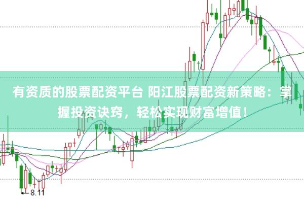有资质的股票配资平台 阳江股票配资新策略：掌握投资诀窍，轻松实现财富增值！