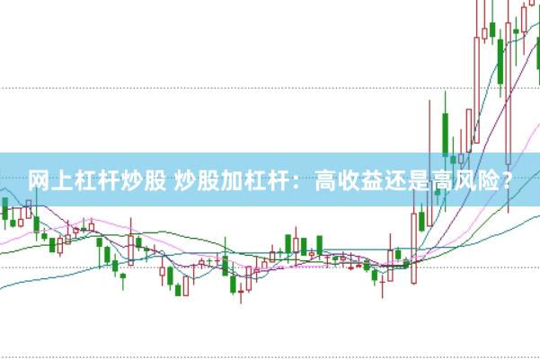 网上杠杆炒股 炒股加杠杆：高收益还是高风险？