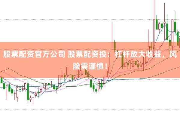 股票配资官方公司 股票配资投：杠杆放大收益，风险需谨慎！