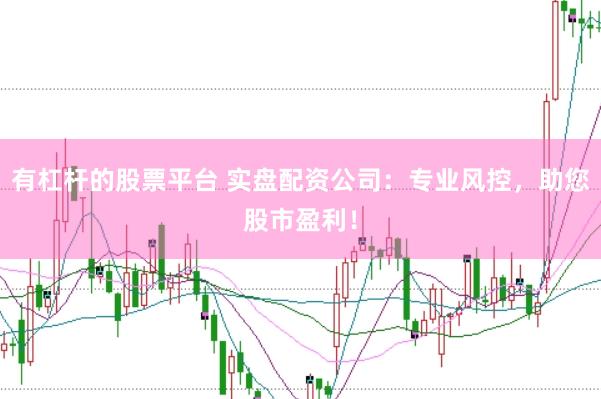 有杠杆的股票平台 实盘配资公司：专业风控，助您股市盈利！