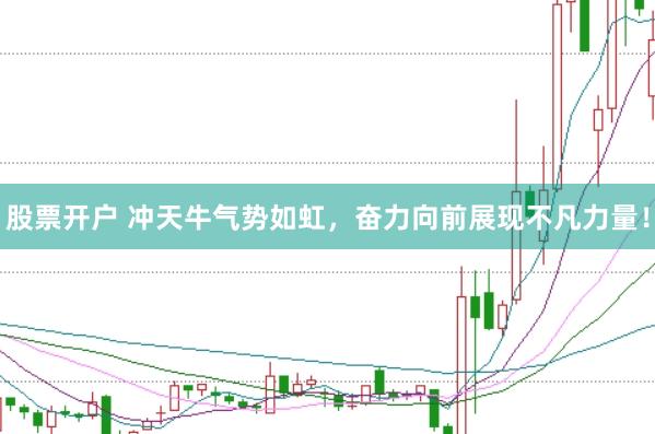 股票开户 冲天牛气势如虹，奋力向前展现不凡力量！