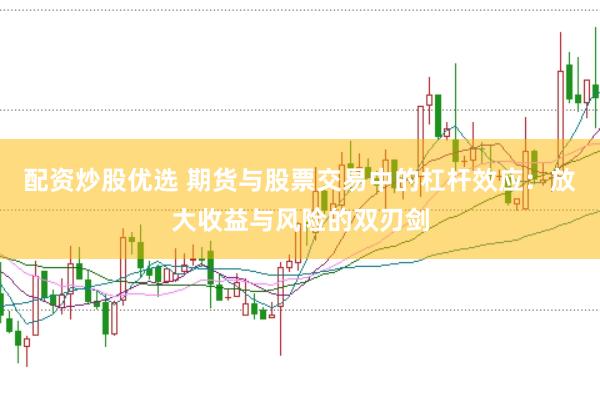 配资炒股优选 期货与股票交易中的杠杆效应：放大收益与风险的双刃剑