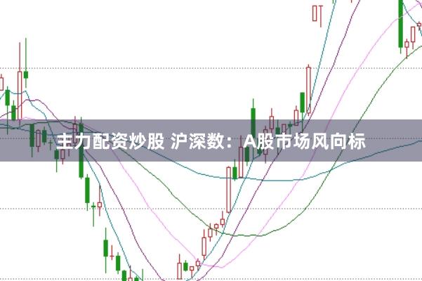 主力配资炒股 沪深数：A股市场风向标