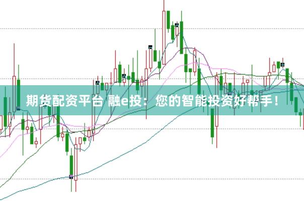 期货配资平台 融e投：您的智能投资好帮手！