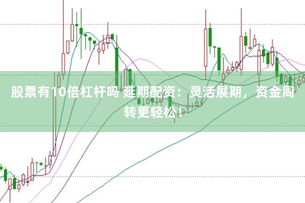 股票有10倍杠杆吗 延期配资：灵活展期，资金周转更轻松！