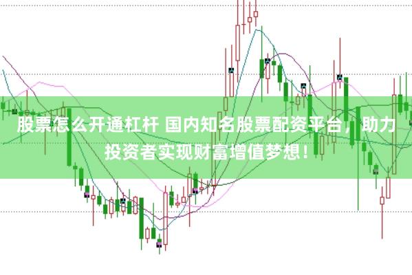 股票怎么开通杠杆 国内知名股票配资平台，助力投资者实现财富增值梦想！