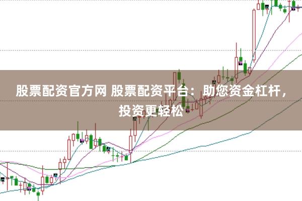 股票配资官方网 股票配资平台：助您资金杠杆，投资更轻松