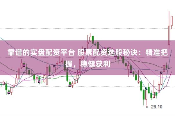 靠谱的实盘配资平台 股票配资选股秘诀：精准把握，稳健获利