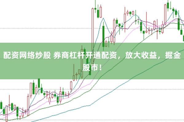 配资网络炒股 券商杠杆开通配资，放大收益，掘金股市！