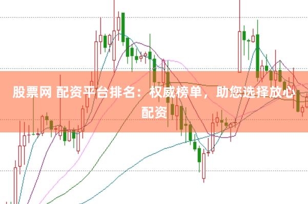 股票网 配资平台排名：权威榜单，助您选择放心配资