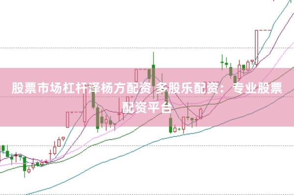 股票市场杠杆泽杨方配资 多股乐配资：专业股票配资平台