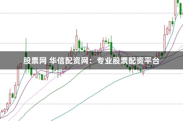 股票网 华信配资网：专业股票配资平台