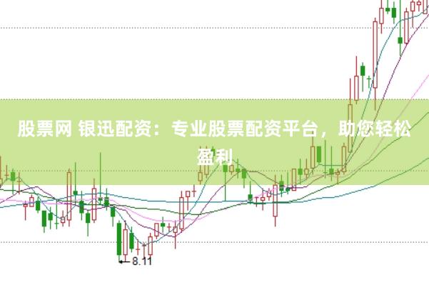 股票网 银迅配资：专业股票配资平台，助您轻松盈利