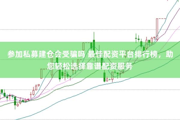 参加私募建仓会受骗吗 最佳配资平台排行榜，助您轻松选择靠谱配资服务