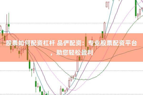股票如何配资杠杆 品俨配资：专业股票配资平台，助您轻松盈利