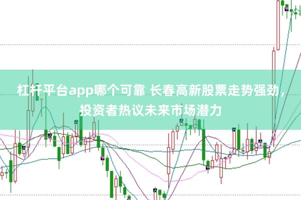 杠杆平台app哪个可靠 长春高新股票走势强劲，投资者热议未来市场潜力