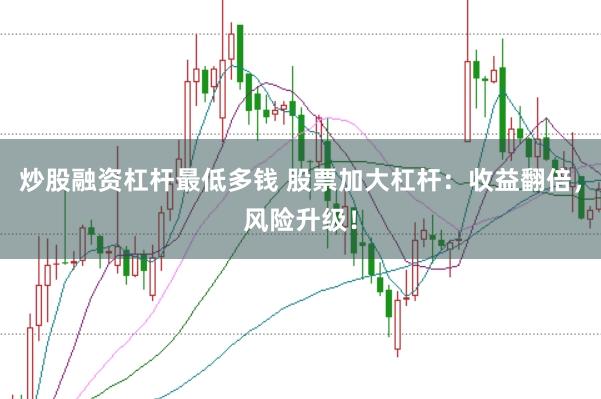 炒股融资杠杆最低多钱 股票加大杠杆：收益翻倍，风险升级！