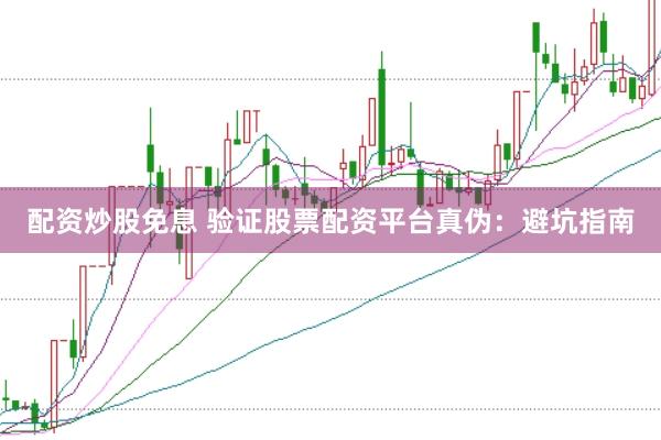 配资炒股免息 验证股票配资平台真伪：避坑指南