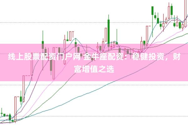 线上股票配资门户网 金牛座配资：稳健投资，财富增值之选