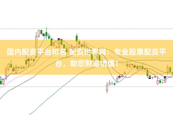 国内配资平台排名 配资世界网：专业股票配资平台，助您财富增值！