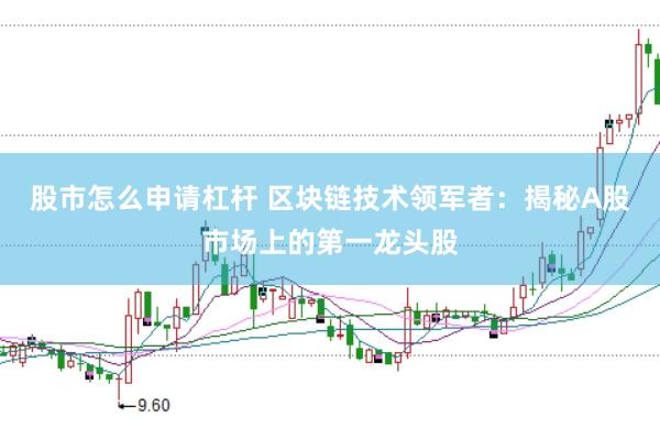 股市怎么申请杠杆 区块链技术领军者：揭秘A股市场上的第一龙头股