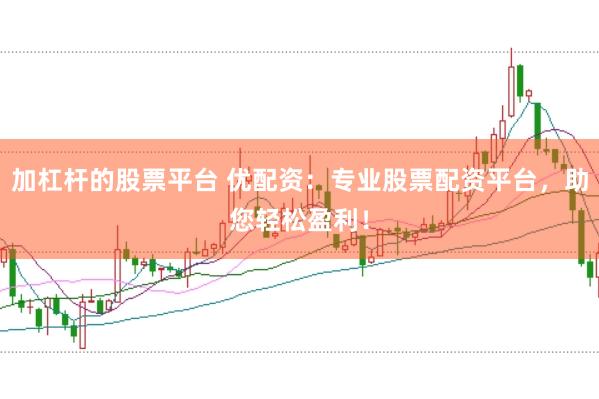 加杠杆的股票平台 优配资：专业股票配资平台，助您轻松盈利！