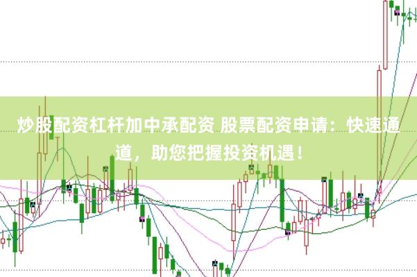 炒股配资杠杆加中承配资 股票配资申请：快速通道，助您把握投资机遇！