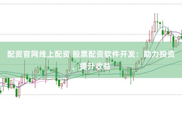 配资官网线上配资 股票配资软件开发：助力投资，提升收益