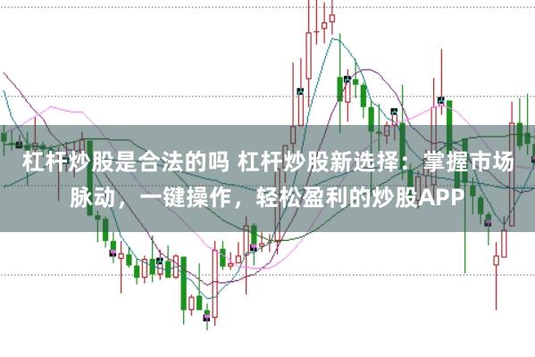 杠杆炒股是合法的吗 杠杆炒股新选择：掌握市场脉动，一键操作，轻松盈利的炒股APP