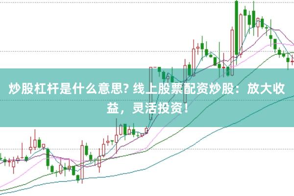 炒股杠杆是什么意思? 线上股票配资炒股：放大收益，灵活投资！
