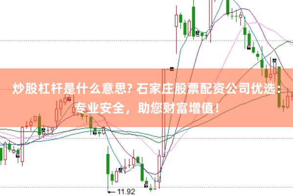 炒股杠杆是什么意思? 石家庄股票配资公司优选：专业安全，助您财富增值！