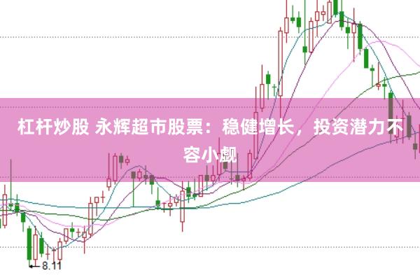 杠杆炒股 永辉超市股票：稳健增长，投资潜力不容小觑