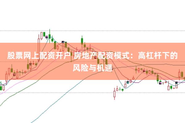 股票网上配资开户 房地产配资模式：高杠杆下的风险与机遇