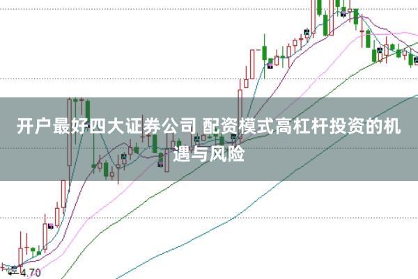 开户最好四大证券公司 配资模式高杠杆投资的机遇与风险