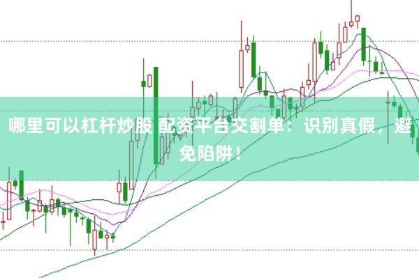 哪里可以杠杆炒股 配资平台交割单：识别真假，避免陷阱！