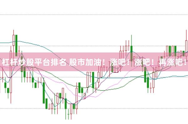 杠杆炒股平台排名 股市加油！涨吧！涨吧！再涨吧！