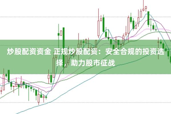 炒股配资资金 正规炒股配资：安全合规的投资选择，助力股市征战
