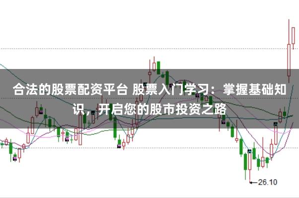 合法的股票配资平台 股票入门学习：掌握基础知识，开启您的股市投资之路