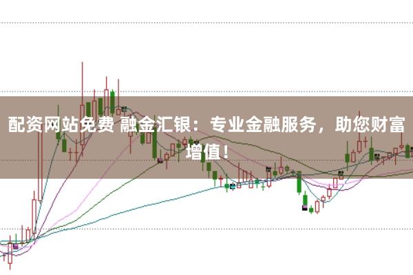 配资网站免费 融金汇银：专业金融服务，助您财富增值！