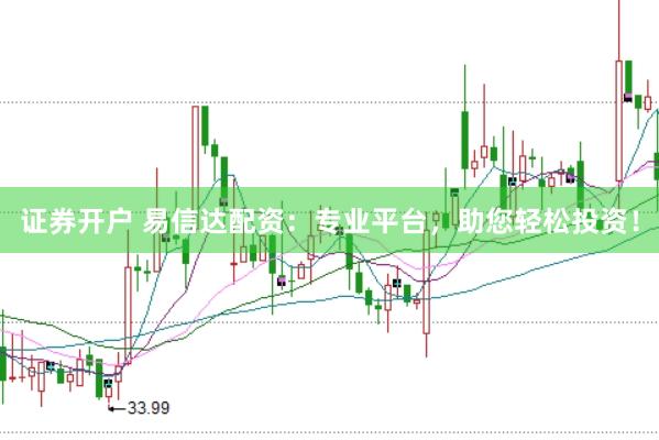 证券开户 易信达配资：专业平台，助您轻松投资！