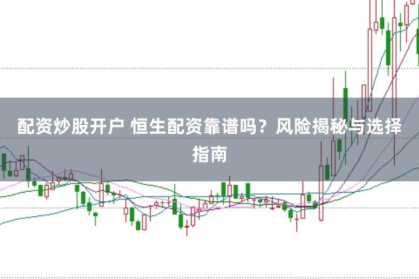 配资炒股开户 恒生配资靠谱吗？风险揭秘与选择指南