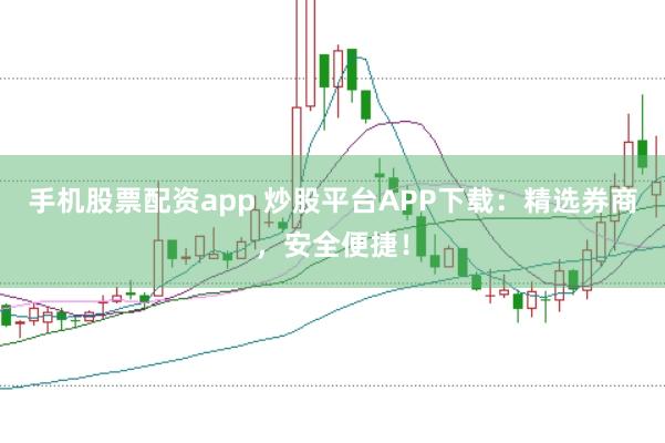 手机股票配资app 炒股平台APP下载：精选券商，安全便捷！