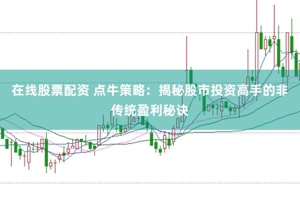 在线股票配资 点牛策略：揭秘股市投资高手的非传统盈利秘诀